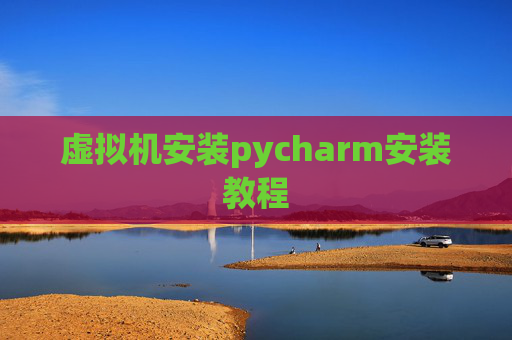 虚拟机安装pycharm安装教程 虚拟机安装pycharm安装教程