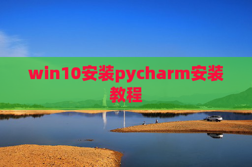 win10安装pycharm安装教程 win10安装pycharm安装教程